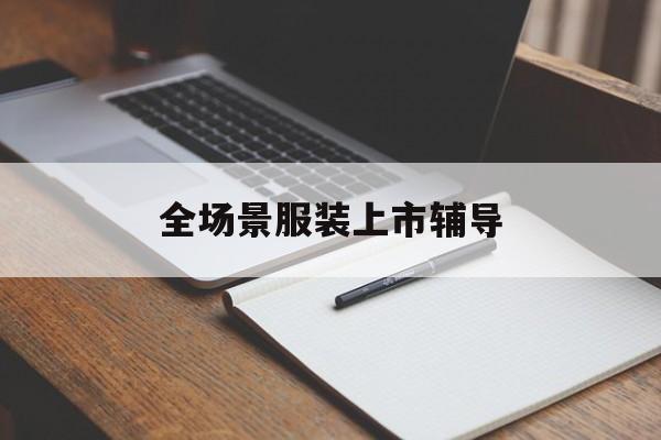 泉州市全场景服装上市辅导(服装怎么样打造场景化)