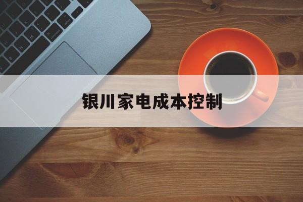 泉州市银川家电成本控制(家电企业成本控制论文)