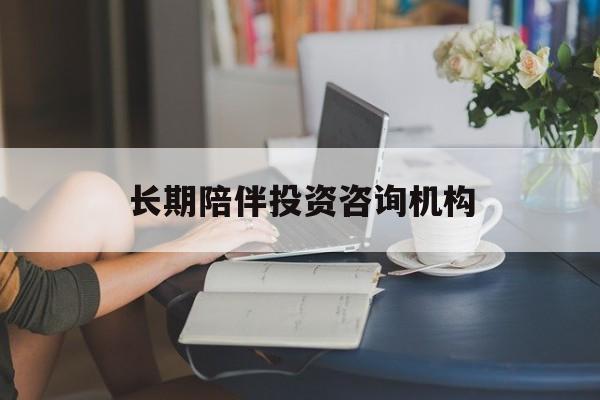 泉州市包含长期陪伴投资咨询机构的词条
